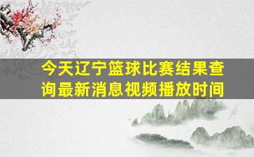 今天辽宁篮球比赛结果查询最新消息视频播放时间