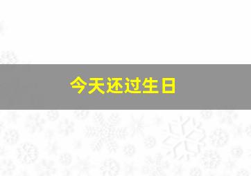 今天还过生日