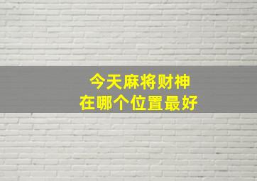 今天麻将财神在哪个位置最好