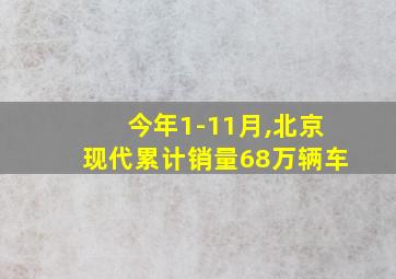 今年1-11月,北京现代累计销量68万辆车