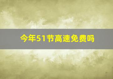 今年51节高速免费吗