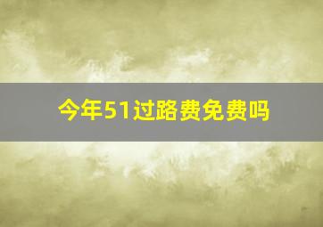 今年51过路费免费吗