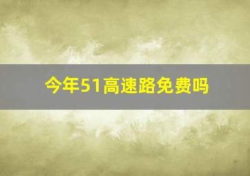 今年51高速路免费吗