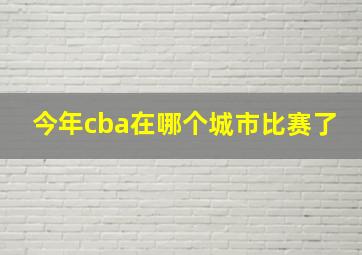 今年cba在哪个城市比赛了