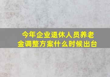 今年企业退休人员养老金调整方案什么时候出台