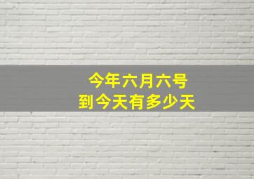 今年六月六号到今天有多少天