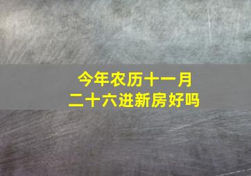 今年农历十一月二十六进新房好吗