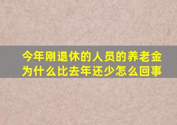 今年刚退休的人员的养老金为什么比去年还少怎么回事