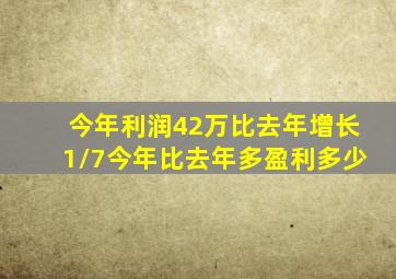 今年利润42万比去年增长1/7今年比去年多盈利多少