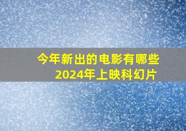 今年新出的电影有哪些2024年上映科幻片