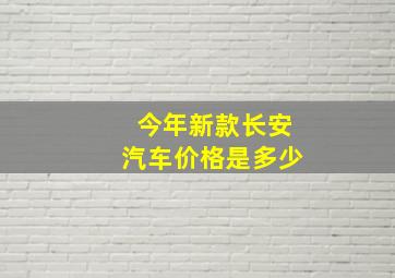 今年新款长安汽车价格是多少