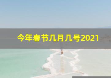 今年春节几月几号2021