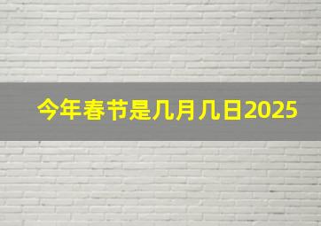 今年春节是几月几日2025