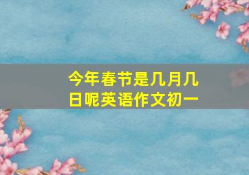 今年春节是几月几日呢英语作文初一