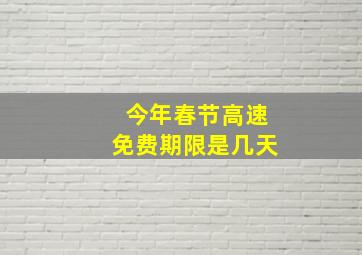 今年春节高速免费期限是几天