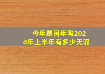 今年是闰年吗2024年上半年有多少天呢