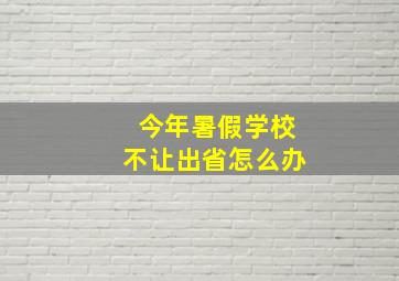 今年暑假学校不让出省怎么办