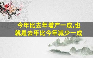 今年比去年增产一成,也就是去年比今年减少一成