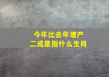 今年比去年增产二成是指什么生肖