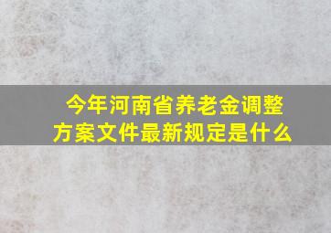 今年河南省养老金调整方案文件最新规定是什么