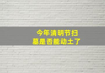 今年清明节扫墓是否能动土了