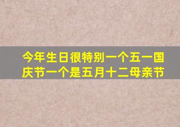 今年生日很特别一个五一国庆节一个是五月十二母亲节