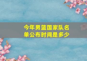 今年男篮国家队名单公布时间是多少