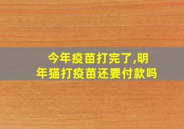 今年疫苗打完了,明年猫打疫苗还要付款吗