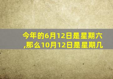 今年的6月12日是星期六,那么10月12日是星期几