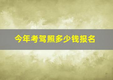 今年考驾照多少钱报名