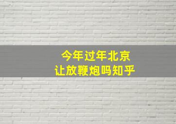 今年过年北京让放鞭炮吗知乎