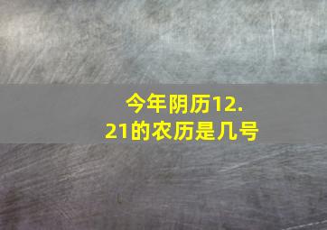 今年阴历12.21的农历是几号