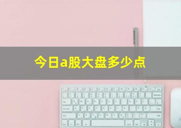 今日a股大盘多少点