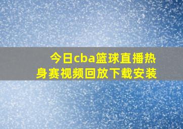 今日cba篮球直播热身赛视频回放下载安装