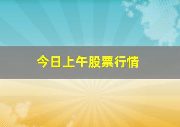 今日上午股票行情