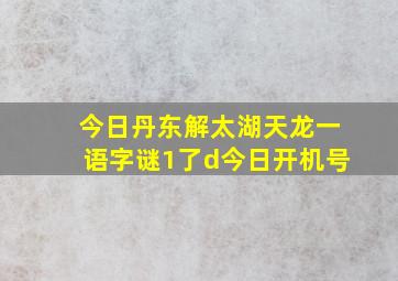 今日丹东解太湖天龙一语字谜1了d今日开机号