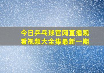 今日乒乓球官网直播观看视频大全集最新一期