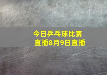 今日乒乓球比赛直播8月9日直播