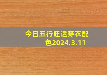 今日五行旺运穿衣配色2024.3.11