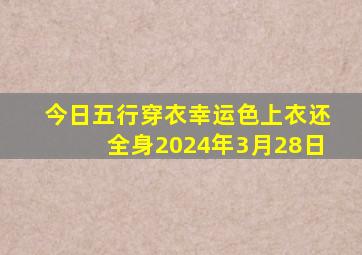 今日五行穿衣幸运色上衣还全身2024年3月28日