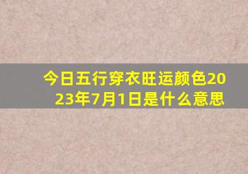 今日五行穿衣旺运颜色2023年7月1日是什么意思