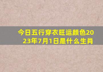 今日五行穿衣旺运颜色2023年7月1日是什么生肖