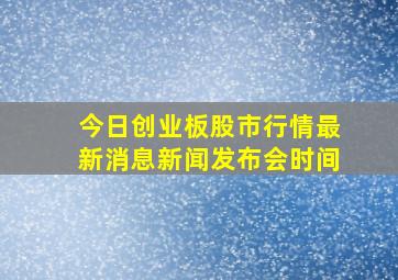 今日创业板股市行情最新消息新闻发布会时间