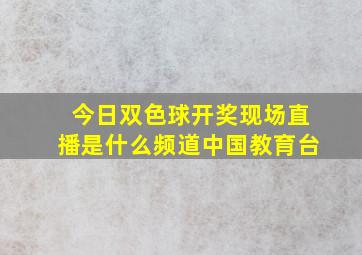 今日双色球开奖现场直播是什么频道中国教育台