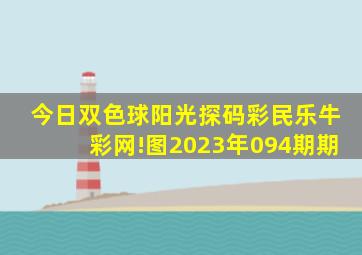 今日双色球阳光探码彩民乐牛彩网!图2023年094期期