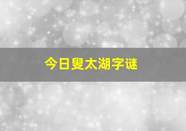 今日叟太湖字谜