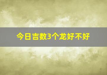 今日吉数3个龙好不好