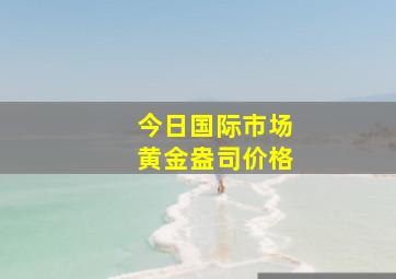 今日国际市场黄金盎司价格