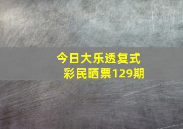 今日大乐透复式彩民晒票129期