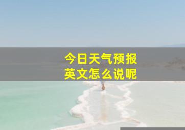 今日天气预报英文怎么说呢